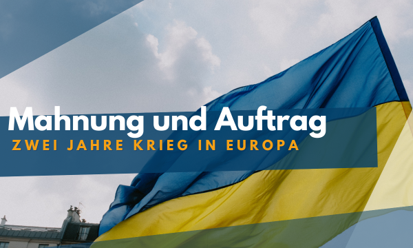 Zwei Jahre Krieg in Europa – Mahnung und Auftrag